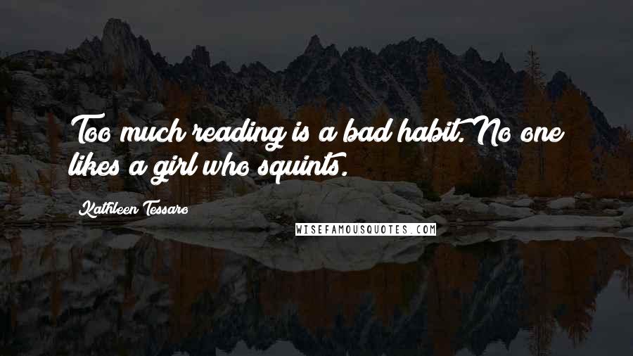 Kathleen Tessaro Quotes: Too much reading is a bad habit. No one likes a girl who squints.