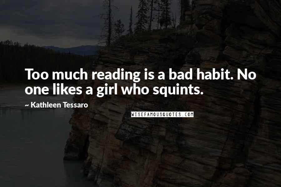 Kathleen Tessaro Quotes: Too much reading is a bad habit. No one likes a girl who squints.