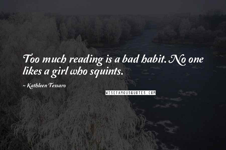 Kathleen Tessaro Quotes: Too much reading is a bad habit. No one likes a girl who squints.