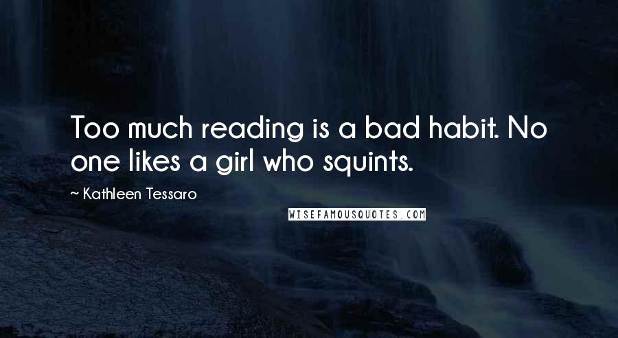 Kathleen Tessaro Quotes: Too much reading is a bad habit. No one likes a girl who squints.