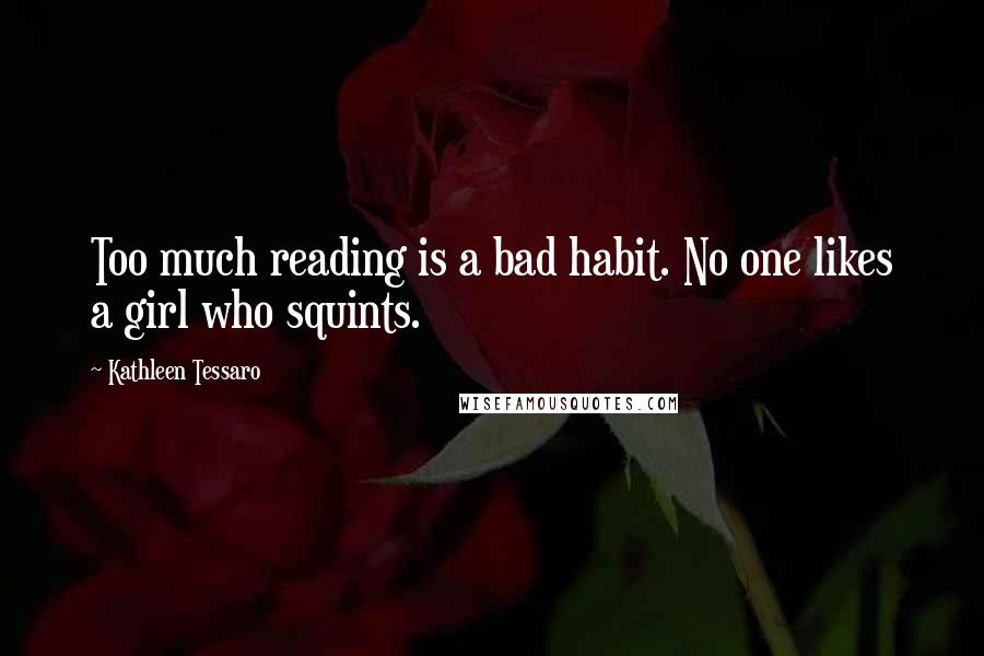 Kathleen Tessaro Quotes: Too much reading is a bad habit. No one likes a girl who squints.