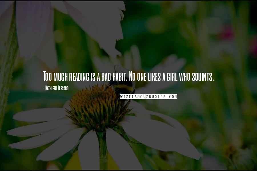 Kathleen Tessaro Quotes: Too much reading is a bad habit. No one likes a girl who squints.