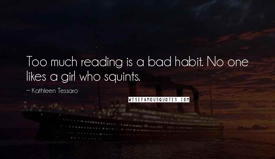 Kathleen Tessaro Quotes: Too much reading is a bad habit. No one likes a girl who squints.