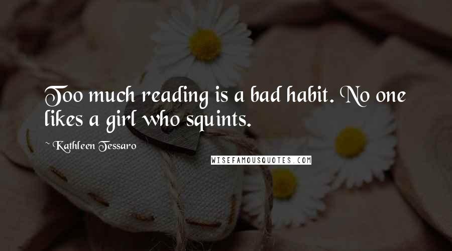 Kathleen Tessaro Quotes: Too much reading is a bad habit. No one likes a girl who squints.