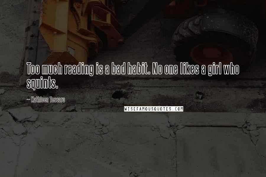 Kathleen Tessaro Quotes: Too much reading is a bad habit. No one likes a girl who squints.
