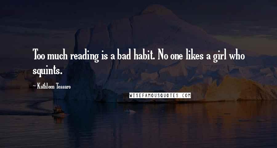 Kathleen Tessaro Quotes: Too much reading is a bad habit. No one likes a girl who squints.