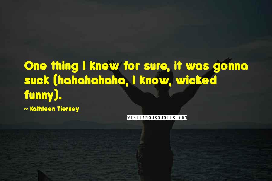 Kathleen Tierney Quotes: One thing I knew for sure, it was gonna suck (hahahahaha, I know, wicked funny).