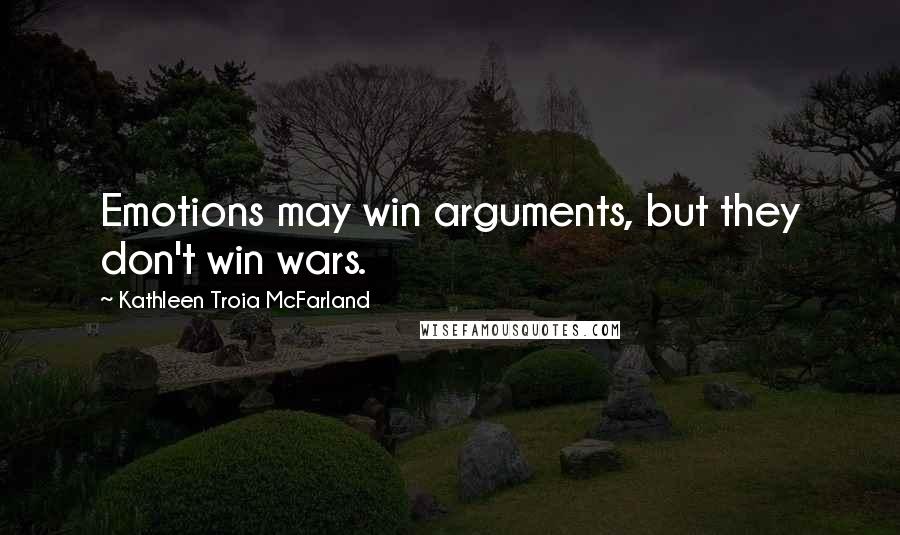 Kathleen Troia McFarland Quotes: Emotions may win arguments, but they don't win wars.