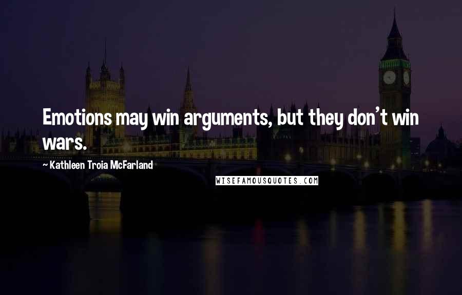 Kathleen Troia McFarland Quotes: Emotions may win arguments, but they don't win wars.