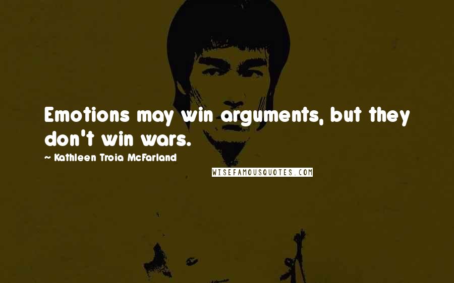 Kathleen Troia McFarland Quotes: Emotions may win arguments, but they don't win wars.