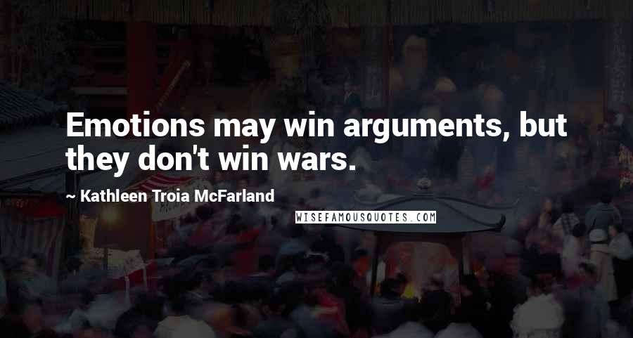 Kathleen Troia McFarland Quotes: Emotions may win arguments, but they don't win wars.