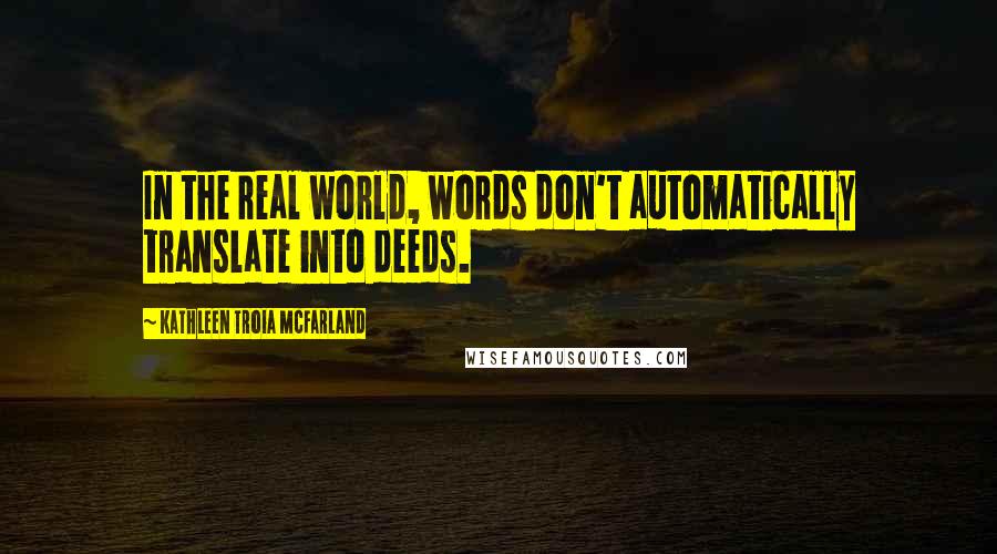 Kathleen Troia McFarland Quotes: In the real world, words don't automatically translate into deeds.