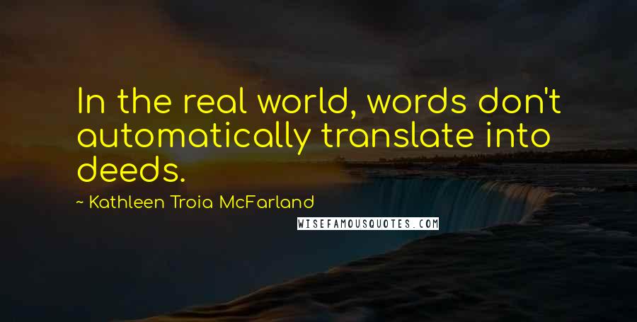 Kathleen Troia McFarland Quotes: In the real world, words don't automatically translate into deeds.