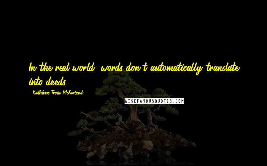 Kathleen Troia McFarland Quotes: In the real world, words don't automatically translate into deeds.