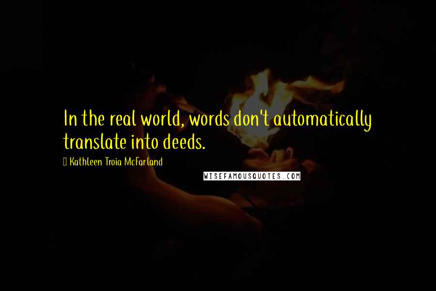 Kathleen Troia McFarland Quotes: In the real world, words don't automatically translate into deeds.