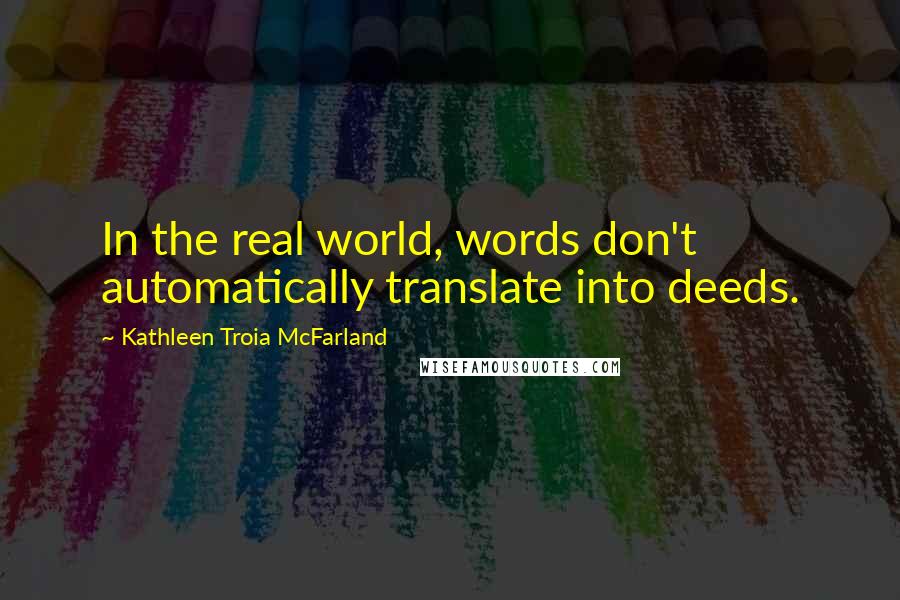 Kathleen Troia McFarland Quotes: In the real world, words don't automatically translate into deeds.