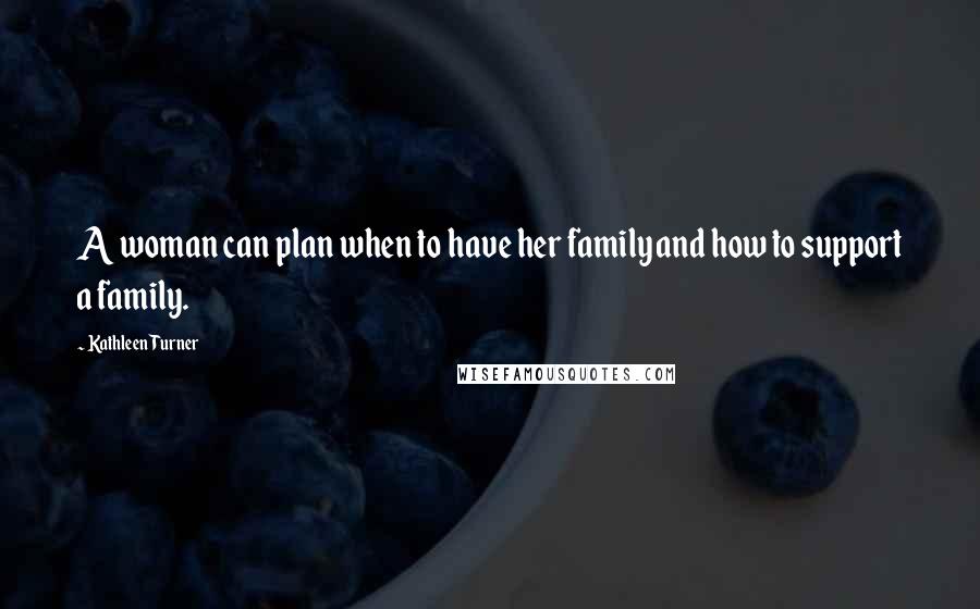 Kathleen Turner Quotes: A woman can plan when to have her family and how to support a family.