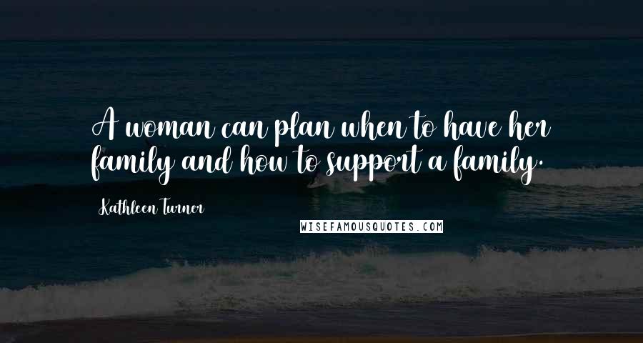 Kathleen Turner Quotes: A woman can plan when to have her family and how to support a family.