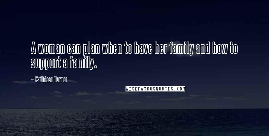 Kathleen Turner Quotes: A woman can plan when to have her family and how to support a family.