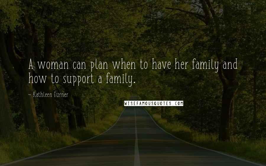 Kathleen Turner Quotes: A woman can plan when to have her family and how to support a family.