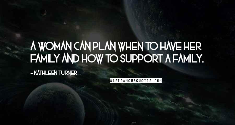 Kathleen Turner Quotes: A woman can plan when to have her family and how to support a family.