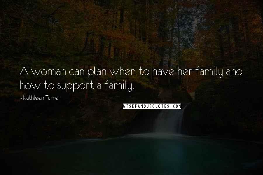 Kathleen Turner Quotes: A woman can plan when to have her family and how to support a family.