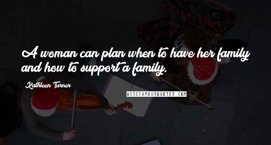 Kathleen Turner Quotes: A woman can plan when to have her family and how to support a family.