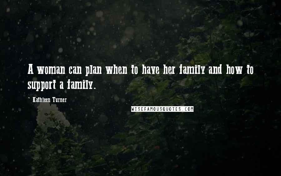 Kathleen Turner Quotes: A woman can plan when to have her family and how to support a family.