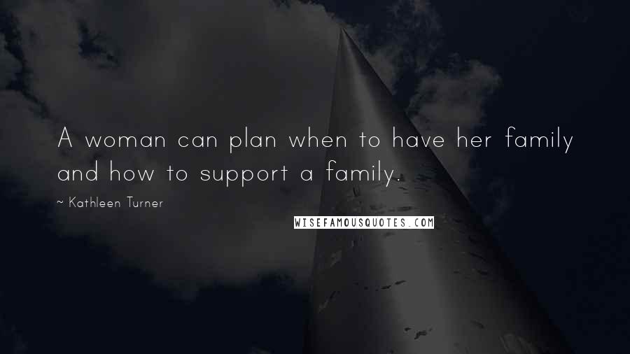 Kathleen Turner Quotes: A woman can plan when to have her family and how to support a family.