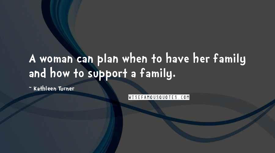 Kathleen Turner Quotes: A woman can plan when to have her family and how to support a family.