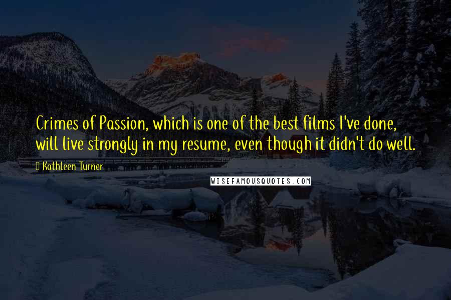 Kathleen Turner Quotes: Crimes of Passion, which is one of the best films I've done, will live strongly in my resume, even though it didn't do well.