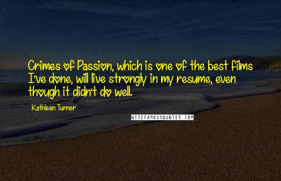 Kathleen Turner Quotes: Crimes of Passion, which is one of the best films I've done, will live strongly in my resume, even though it didn't do well.