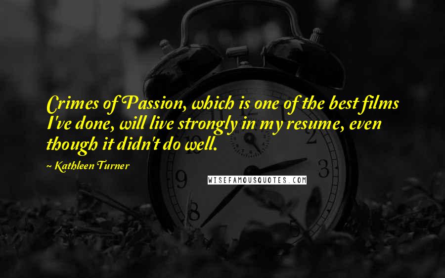 Kathleen Turner Quotes: Crimes of Passion, which is one of the best films I've done, will live strongly in my resume, even though it didn't do well.