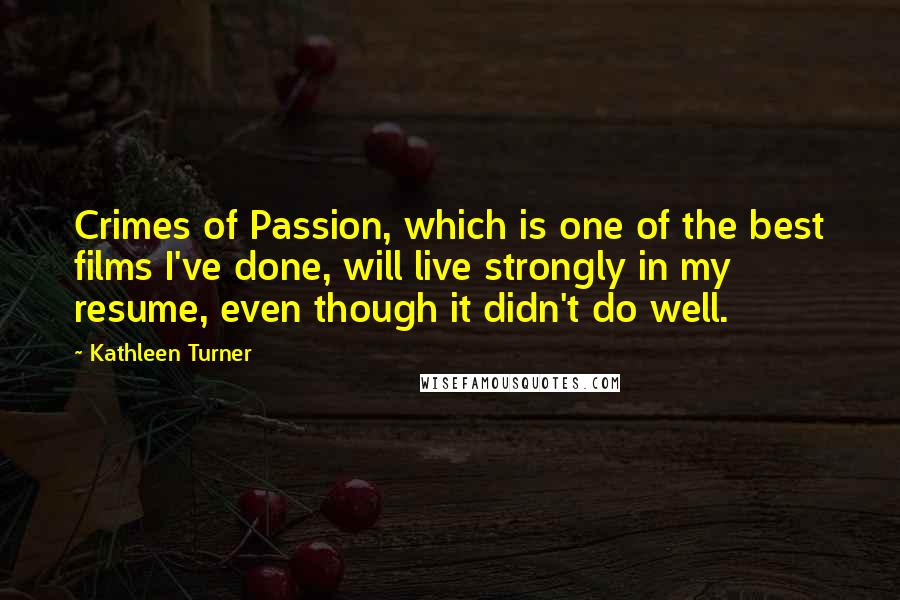 Kathleen Turner Quotes: Crimes of Passion, which is one of the best films I've done, will live strongly in my resume, even though it didn't do well.