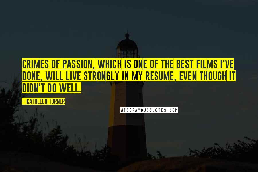 Kathleen Turner Quotes: Crimes of Passion, which is one of the best films I've done, will live strongly in my resume, even though it didn't do well.