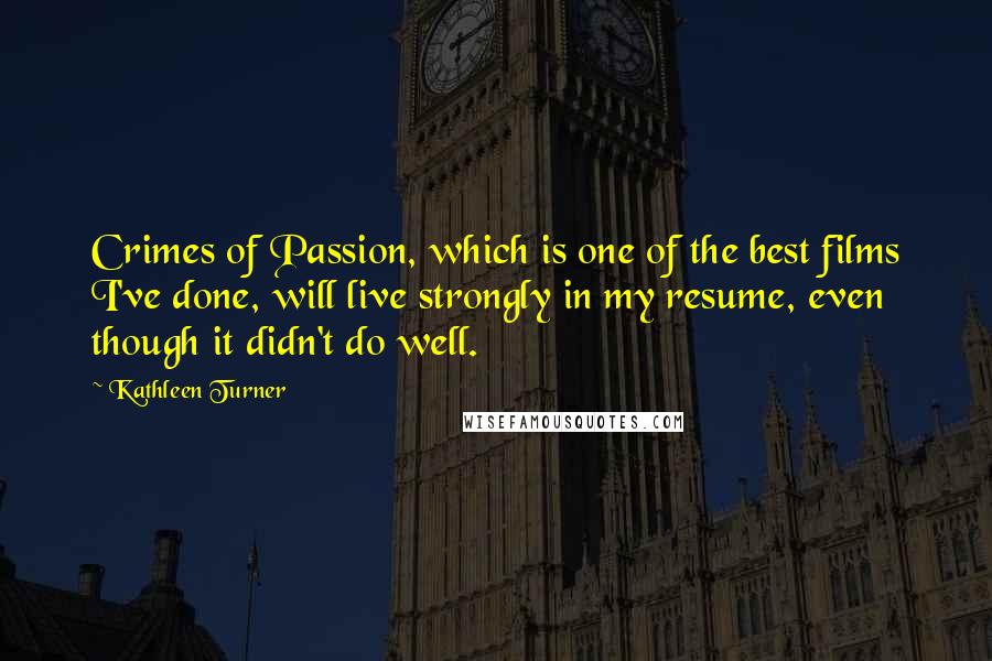 Kathleen Turner Quotes: Crimes of Passion, which is one of the best films I've done, will live strongly in my resume, even though it didn't do well.