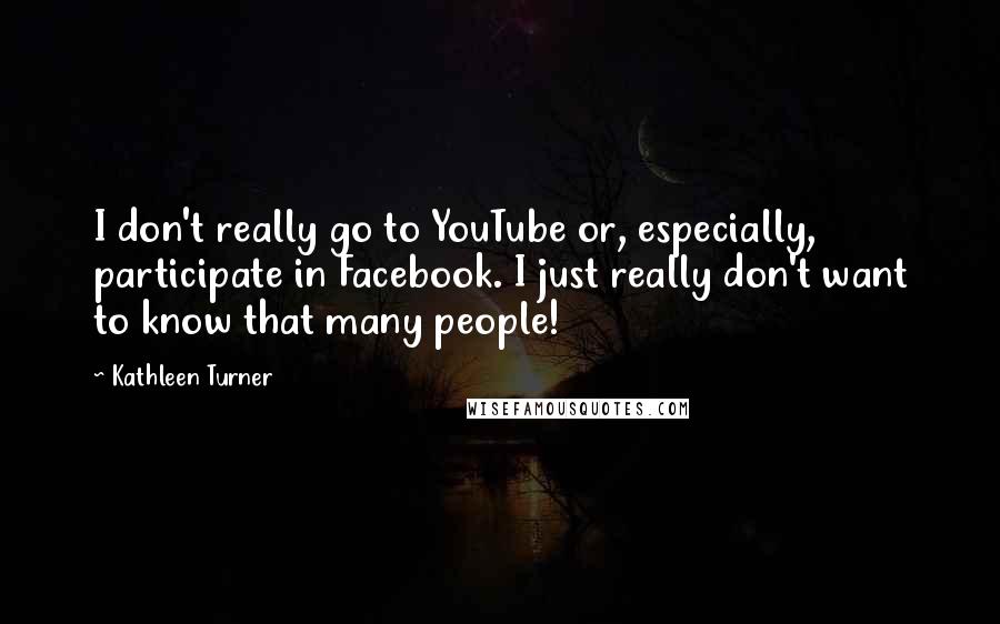 Kathleen Turner Quotes: I don't really go to YouTube or, especially, participate in Facebook. I just really don't want to know that many people!