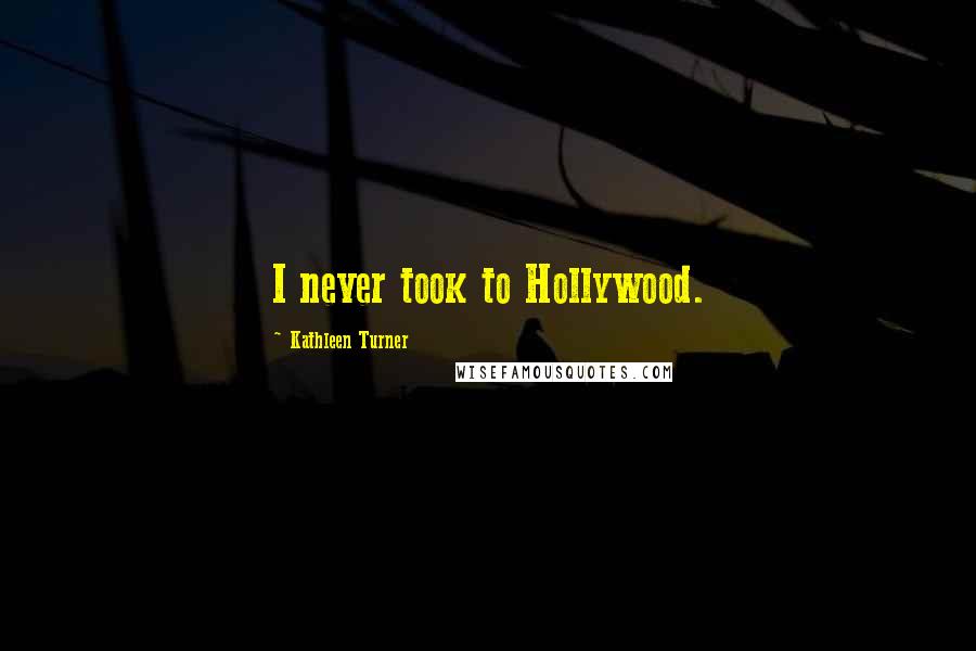 Kathleen Turner Quotes: I never took to Hollywood.