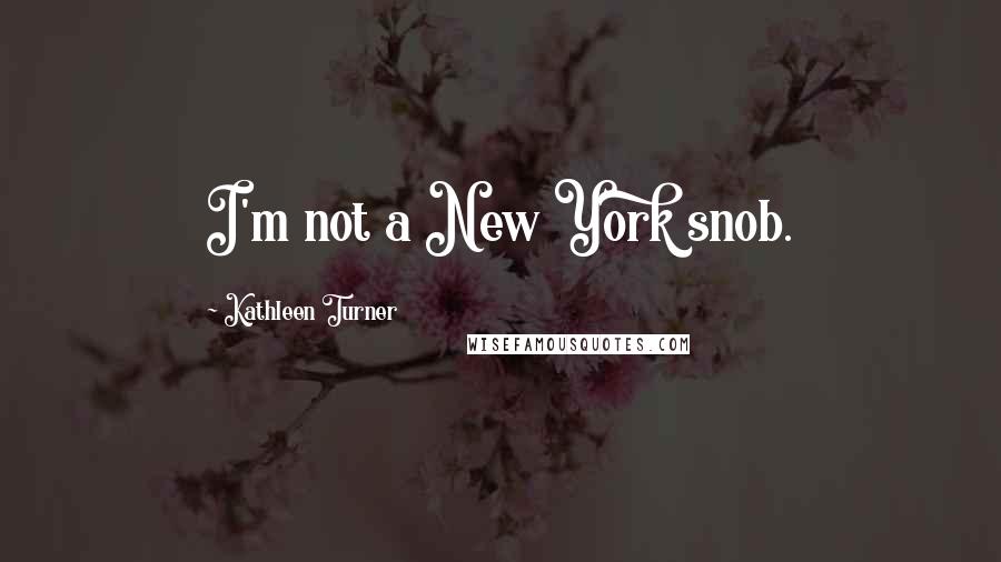 Kathleen Turner Quotes: I'm not a New York snob.