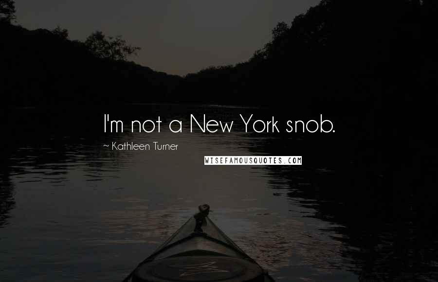 Kathleen Turner Quotes: I'm not a New York snob.