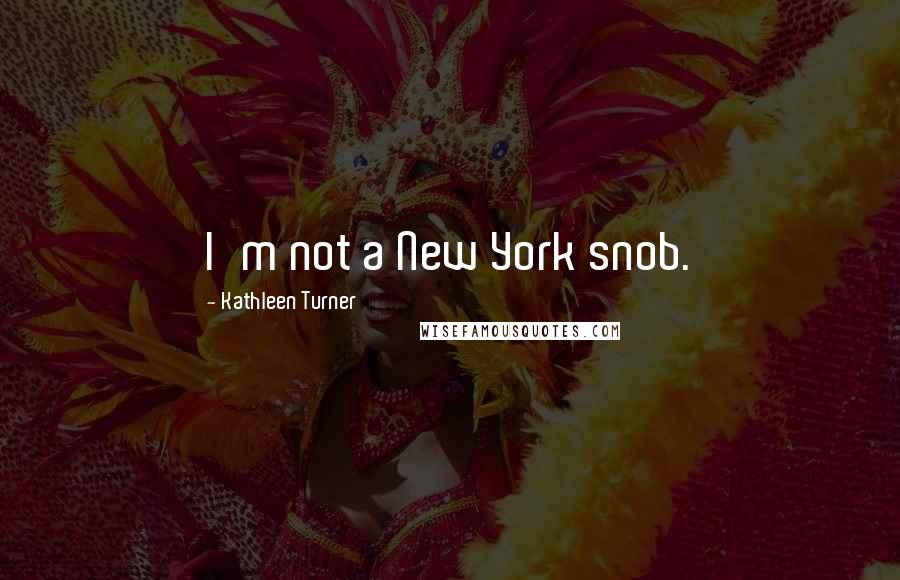 Kathleen Turner Quotes: I'm not a New York snob.