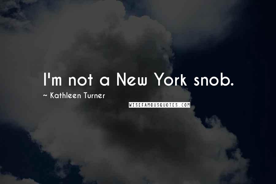 Kathleen Turner Quotes: I'm not a New York snob.