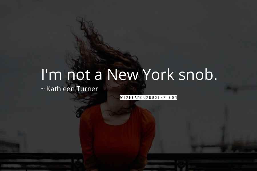 Kathleen Turner Quotes: I'm not a New York snob.