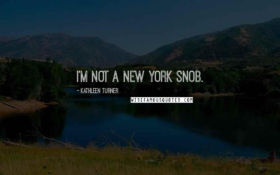 Kathleen Turner Quotes: I'm not a New York snob.