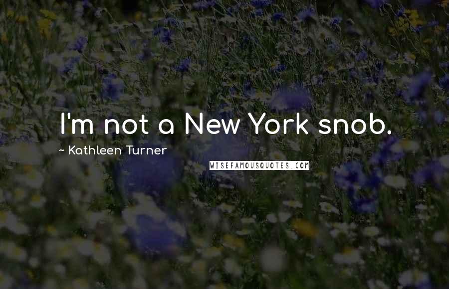 Kathleen Turner Quotes: I'm not a New York snob.