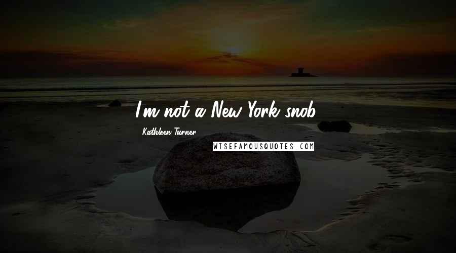 Kathleen Turner Quotes: I'm not a New York snob.