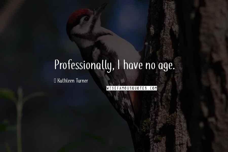 Kathleen Turner Quotes: Professionally, I have no age.