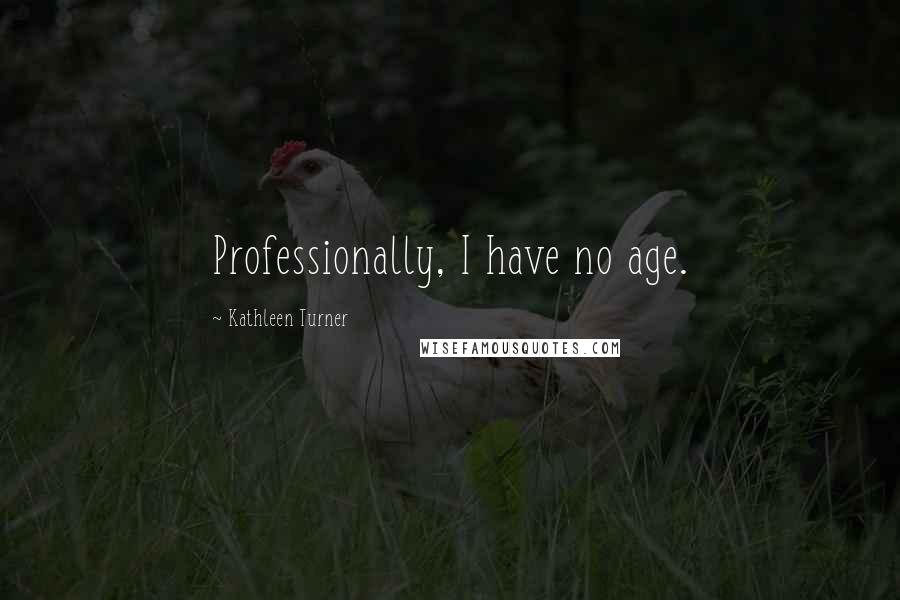 Kathleen Turner Quotes: Professionally, I have no age.