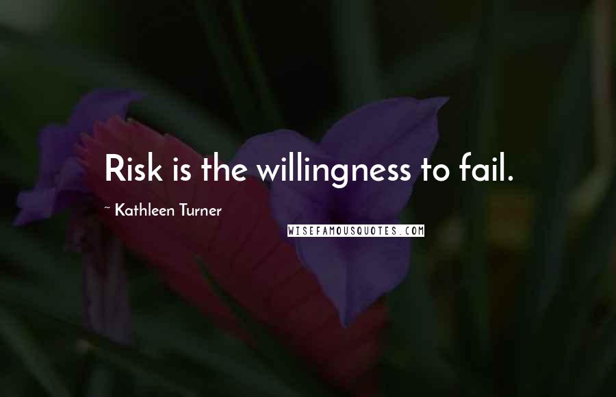 Kathleen Turner Quotes: Risk is the willingness to fail.