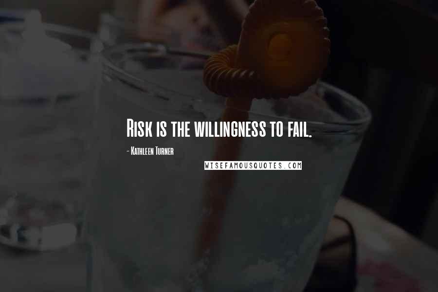 Kathleen Turner Quotes: Risk is the willingness to fail.